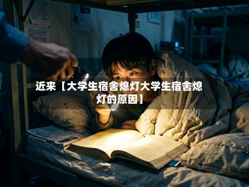 近来【大学生宿舍熄灯大学生宿舍熄灯的原因】