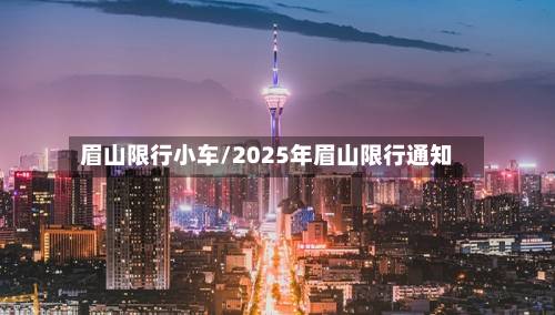 眉山限行小车/2025年眉山限行通知