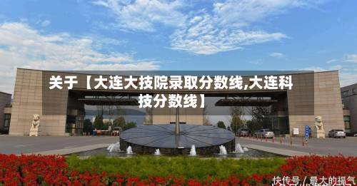关于【大连大技院录取分数线,大连科技分数线】-第2张图片