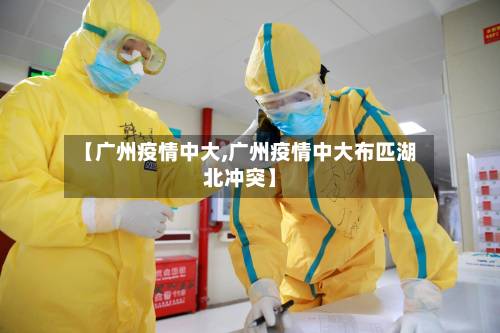 【广州疫情中大,广州疫情中大布匹湖北冲突】-第2张图片