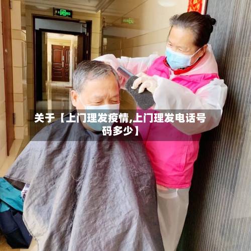 关于【上门理发疫情,上门理发电话号码多少】