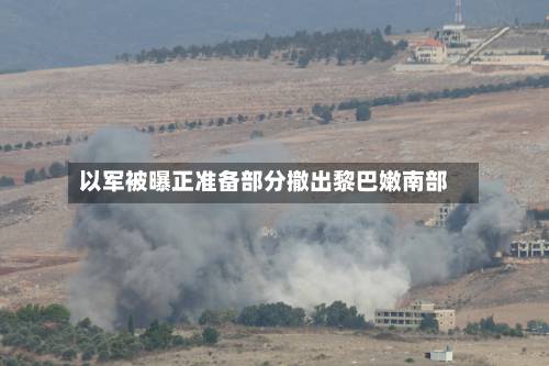 以军被曝正准备部分撤出黎巴嫩南部-第2张图片
