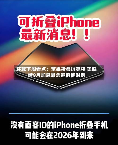环球下周看点：苹果折叠屏亮相 美联储9月加息悬念迎落槌时刻