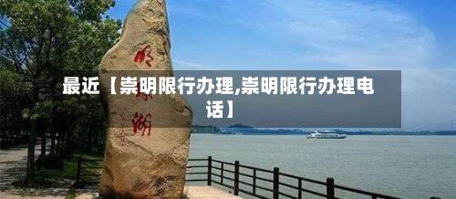 最近【崇明限行办理,崇明限行办理电话】-第2张图片