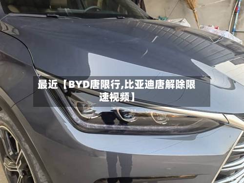 最近【BYD唐限行,比亚迪唐解除限速视频】