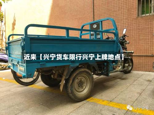 近来【兴宁货车限行兴宁上牌地点】