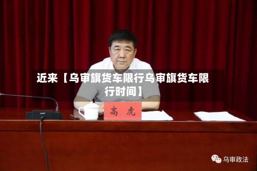 近来【乌审旗货车限行乌审旗货车限行时间】-第2张图片