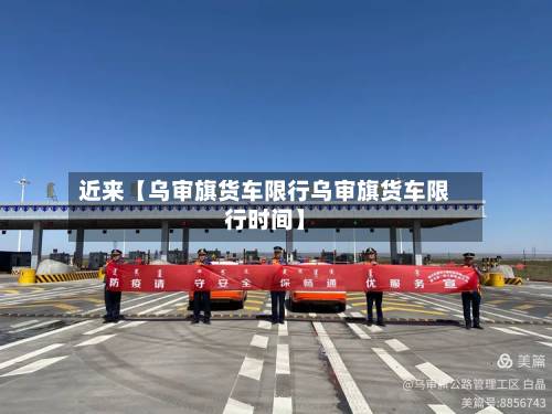 近来【乌审旗货车限行乌审旗货车限行时间】