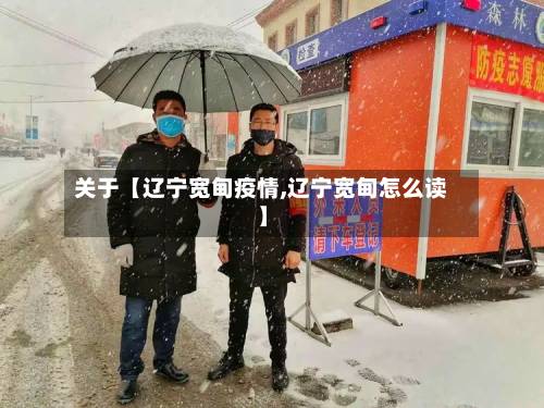 关于【辽宁宽甸疫情,辽宁宽甸怎么读】-第2张图片