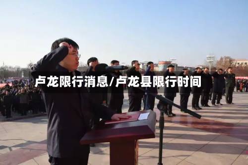 卢龙限行消息/卢龙县限行时间-第2张图片