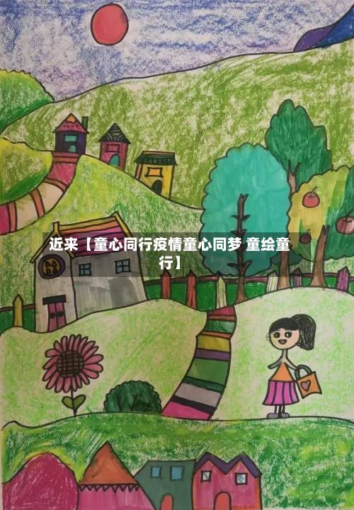 近来【童心同行疫情童心同梦 童绘童行】-第2张图片