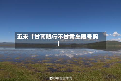 近来【甘南限行不甘肃车限号吗】-第2张图片