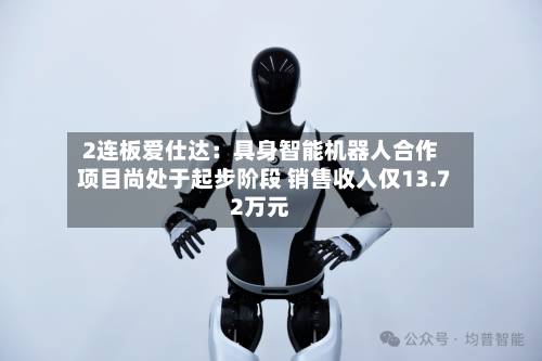 2连板爱仕达:具身智能机器人合作项目尚处于起步阶段 销售收入仅13.72万元-第2张图片