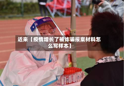 近来【疫情增长了被诈骗报案材料怎么写样本】