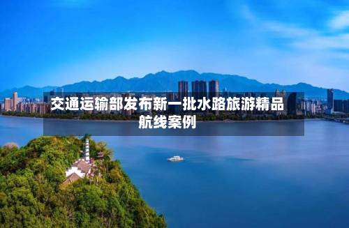 交通运输部发布新一批水路旅游精品航线案例-第3张图片
