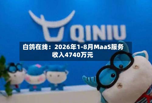 白鸽在线：2026年1-8月MaaS服务收入4740万元-第2张图片