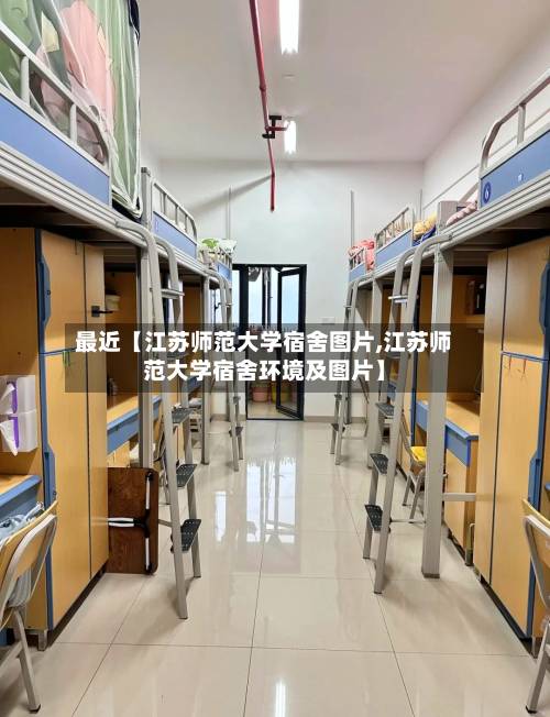 最近【江苏师范大学宿舍图片,江苏师范大学宿舍环境及图片】-第2张图片