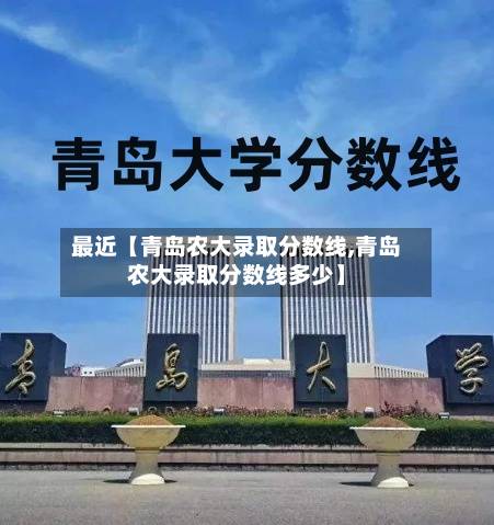 最近【青岛农大录取分数线,青岛农大录取分数线多少】-第3张图片