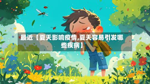 最近【夏天影响疫情,夏天容易引发哪些疾病】