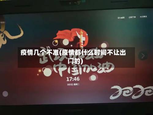 疫情几个不准(疫情都什么时间不让出门的)