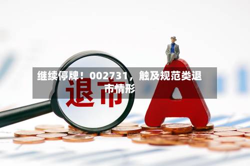 继续停牌！002731，触及规范类退市情形