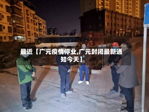 最近【广元疫情停业,广元封闭最新通知今天】
