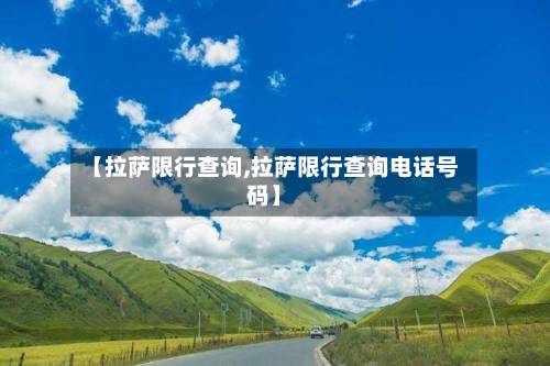 【拉萨限行查询,拉萨限行查询电话号码】-第2张图片