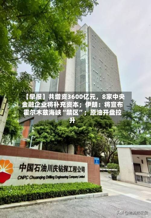 【早报】共增资3600亿元，8家中央金融企业将补充资本；伊朗：将宣布霍尔木兹海峡“禁区	”；原油开盘拉升-第1张图片