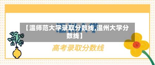 【温师范大学录取分数线,温州大学分数线】-第3张图片