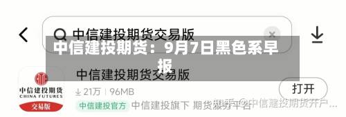中信建投期货：9月7日黑色系早报-第1张图片