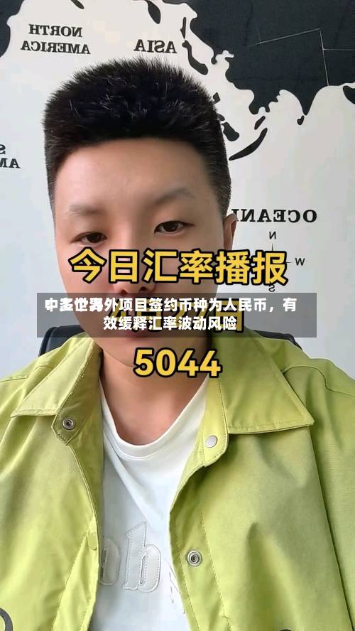 中工世界：多个海外项目签约币种为人民币，有效缓释汇率波动风险-第2张图片