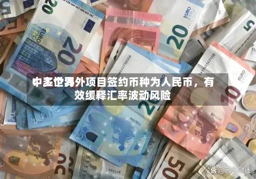 中工世界：多个海外项目签约币种为人民币，有效缓释汇率波动风险