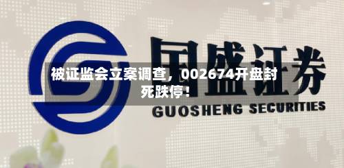 被证监会立案调查，002674开盘封死跌停！-第3张图片