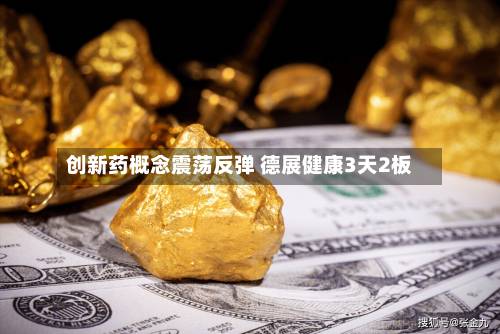 创新药概念震荡反弹 德展健康3天2板-第2张图片
