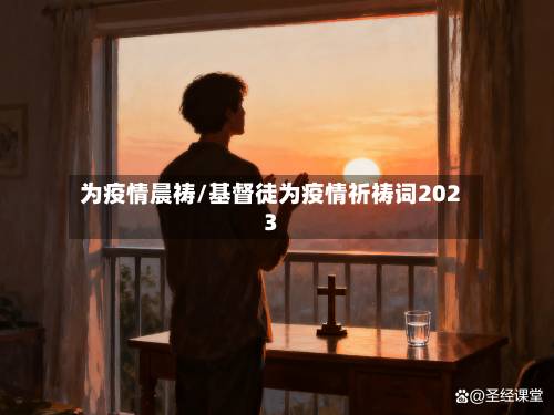 为疫情晨祷/基督徒为疫情祈祷词2023