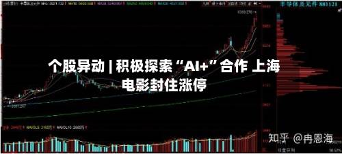 个股异动 | 积极探索“AI+	”合作 上海电影封住涨停-第2张图片