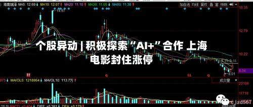 个股异动 | 积极探索“AI+”合作 上海电影封住涨停