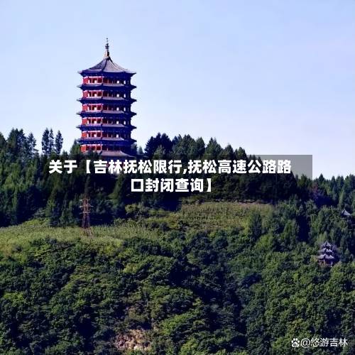 关于【吉林抚松限行,抚松高速公路路口封闭查询】