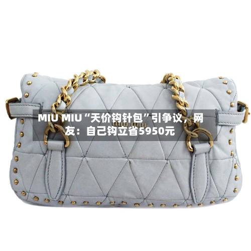 MIU MIU“天价钩针包”引争议，网友：自己钩立省5950元-第2张图片