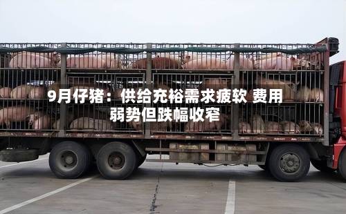 9月仔猪:供给充裕需求疲软 费用
弱势但跌幅收窄-第1张图片