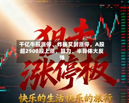 千亿牛股涨停、炸板又封涨停，A股超2900股上涨，算力、半导体大反弹-第3张图片