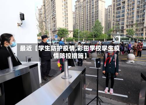 最近【学生防护疫情,彩田学校学生疫情防控措施】