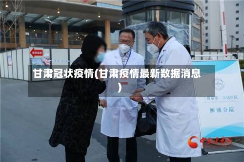 甘肃冠状疫情(甘肃疫情最新数据消息)-第2张图片