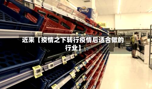 近来【疫情之下转行疫情后适合做的行业】-第2张图片