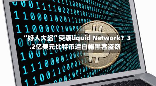 “好人大盗	”突袭liquid Network？3.2亿美元比特币遭白帽黑客盗窃-第1张图片