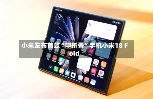 小米发布首款“中折叠	”手机小米18 Fold-第2张图片
