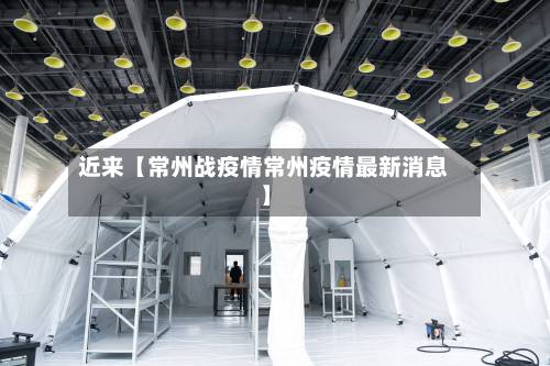 近来【常州战疫情常州疫情最新消息】-第2张图片