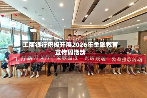 工商银行积极开展2026年金融教育宣传周活动-第2张图片
