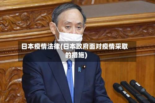 日本疫情法律(日本政府面对疫情采取的措施)