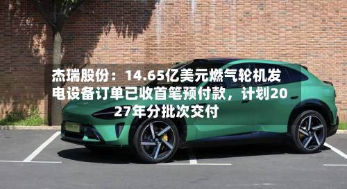 杰瑞股份：14.65亿美元燃气轮机发电设备订单已收首笔预付款，计划2027年分批次交付-第2张图片